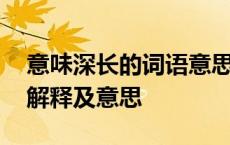 意味深长的词语意思是什么 意味深长的成语解释及意思 