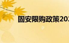 固安限购政策2021 固安限购政策 