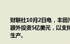 财联社10月2日电，丰田汽车将向航空公司Joby Aviation额外投资5亿美元，以支持其电动空中出租车的认证和商业生产。