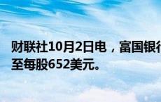 财联社10月2日电，富国银行将Meta目标价从647美元上调至每股652美元。