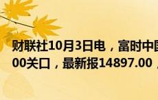 财联社10月3日电，富时中国A50指数期货刚刚跌破14900.00关口，最新报14897.00，日内跌0.62%。