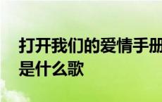 打开我们的爱情手册是什么歌 打开爱情手册是什么歌 