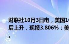 财联社10月3日电，美国10年期国债收益率在初请数据公布后上升，现报3.806%；美国两年期国债收益率涨至3.656%。