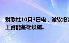 财联社10月3日电，微软投资43亿欧元，以加强意大利的人工智能基础设施。