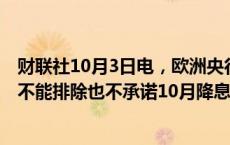 财联社10月3日电，欧洲央行副行长瓦斯莱（Vasle）表示，不能排除也不承诺10月降息。