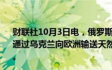 财联社10月3日电，俄罗斯天然气工业股份公司称，将继续通过乌克兰向欧洲输送天然气，周四输送量为4240万立方米。