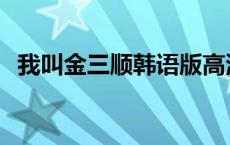 我叫金三顺韩语版高清 我叫金三顺韩语版 