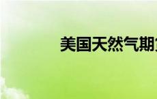 美国天然气期货日内涨超3%