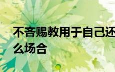 不吝赐教用于自己还是别人 不吝赐教用在什么场合 