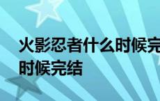 火影忍者什么时候完结的动画 火影忍者什么时候完结 