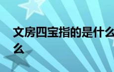 文房四宝指的是什么生肖 文房四宝指的是什么 