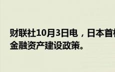 财联社10月3日电，日本首相石破茂称，将继续执行岸田的金融资产建设政策。