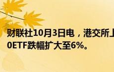 财联社10月3日电，港交所上市的科创50ETF—南方科创板50ETF跌幅扩大至6%。