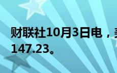 财联社10月3日电，美元/日元上涨0.5%，至147.23。