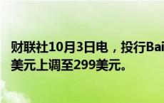 财联社10月3日电，投行Baird将卡特彼勒公司目标价从264美元上调至299美元。