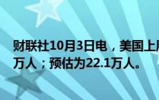 财联社10月3日电，美国上周首次申领失业救济人数为22.5万人；预估为22.1万人。