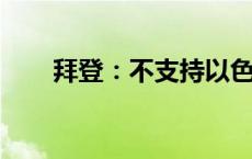 拜登：不支持以色列袭击伊朗核设施