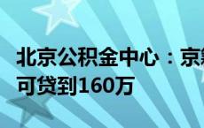 北京公积金中心：京籍二孩以上家庭购房最高可贷到160万