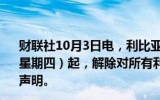 财联社10月3日电，利比亚国家石油公司宣布，自10月3日（星期四）起，解除对所有利比亚油田和油气终端的不可抗力声明。