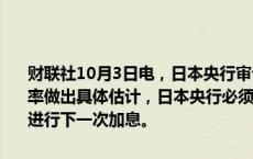 财联社10月3日电，日本央行审议委员野口旭表示，鉴于很难对中性利率做出具体估计，日本央行必须先检查过去加息的影响，然后再谨慎地进行下一次加息。