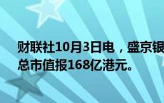 财联社10月3日电，盛京银行股价在香港市场上涨110%，总市值报168亿港元。