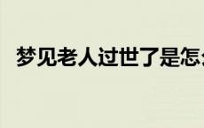 梦见老人过世了是怎么回事 梦见老人去世 