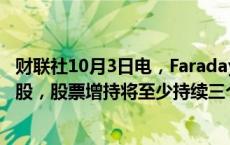 财联社10月3日电，Faraday Future宣布高管购买公司普通股，股票增持将至少持续三个月。