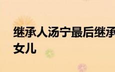 继承人汤宁最后继承了遗产没有 汤宁是谁的女儿 