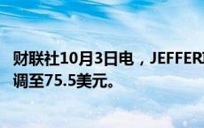 财联社10月3日电，JEFFERIE将阿斯利康目标价从74美元上调至75.5美元。