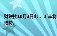 财联社10月3日电， 汇丰将中国内地股票评级从中性上调至增持。