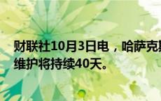 财联社10月3日电，哈萨克斯坦能源部表示，卡沙甘油田的维护将持续40天。