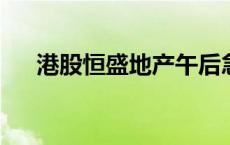 港股恒盛地产午后急升 一度涨超250%