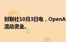 财联社10月3日电，OpenAI据称现在拥有超过100亿美元的流动资金。