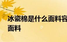 冰瓷棉是什么面料容易变型吗 冰瓷棉是什么面料 