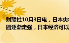 财联社10月3日电，日本央行审议委员野口旭表示，如果日圆逐渐走强，日本经济可以承受。