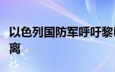 以色列国防军呼吁黎巴嫩南部多地居民立即撤离