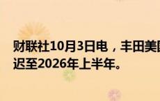 财联社10月3日电，丰田美国电动汽车电池工厂投产时间推迟至2026年上半年。