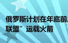 俄罗斯计划在年底前从三处发射场发射五枚“联盟”运载火箭