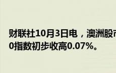 财联社10月3日电，澳洲股市指标S&amp;P/ASX 200指数初步收高0.07%。