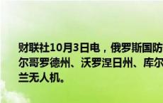 财联社10月3日电，俄罗斯国防部3日表示，俄罗斯防空系统夜间在别尔哥罗德州、沃罗涅日州、库尔斯克州和布良斯克州摧毁了113架乌克兰无人机。