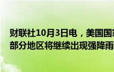 财联社10月3日电，美国国家飓风中心称，预计墨西哥南部部分地区将继续出现强降雨，持续时间为一到两天。