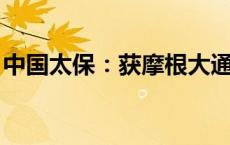 中国太保：获摩根大通增持约2.67亿港元H股