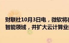 财联社10月3日电，微软将在意大利投资43亿欧元用于人工智能领域，并扩大云计算业务规模。