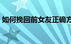 如何挽回前女友正确方法信 如何挽回前女友 