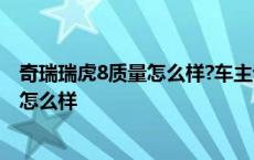 奇瑞瑞虎8质量怎么样?车主说出它的优缺点 奇瑞瑞虎8质量怎么样 