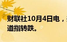 财联社10月4日电，美股主要股指高走低走，道指转跌。