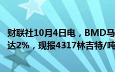 财联社10月4日电，BMD马来西亚棕榈油主力合约日内涨幅达2%，现报4317林吉特/吨。