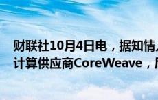 财联社10月4日电，据知情人士透露，思科系统同意投资云计算供应商CoreWeave，后者有望获得230亿美元估值。