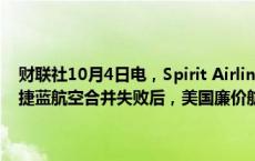 财联社10月4日电，Spirit Airlines美股盘前暴跌40%。据报道，在与捷蓝航空合并失败后，美国廉价航空公司Spirit Airlines正与债券持有