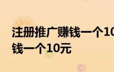 注册推广赚钱一个10元是真是假 注册推广赚钱一个10元 